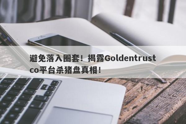 避免落入圈套！揭露Goldentrustco平台杀猪盘真相！-第1张图片-要懂汇圈网