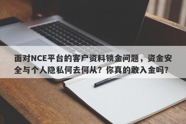 面对NCE平台的客户资料锁金问题，资金安全与个人隐私何去何从？你真的敢入金吗？-第1张图片-要懂汇圈网