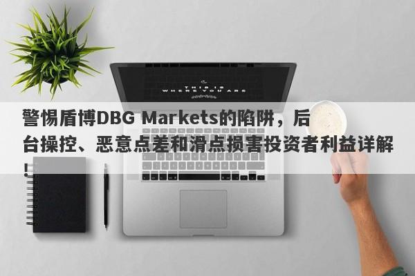 警惕盾博DBG Markets的陷阱，后台操控、恶意点差和滑点损害投资者利益详解！-第1张图片-要懂汇圈网