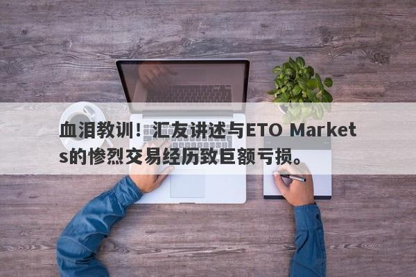 血泪教训！汇友讲述与ETO Markets的惨烈交易经历致巨额亏损。-第1张图片-要懂汇圈网