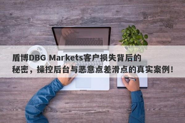 盾博DBG Markets客户损失背后的秘密，操控后台与恶意点差滑点的真实案例！-第1张图片-要懂汇圈网