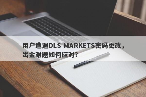 用户遭遇DLS MARKETS密码更改，出金难题如何应对？-第1张图片-要懂汇圈网