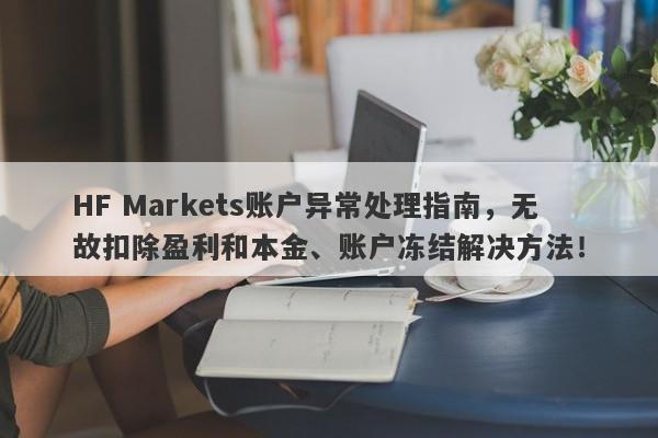 HF Markets账户异常处理指南，无故扣除盈利和本金、账户冻结解决方法！-第1张图片-要懂汇圈网