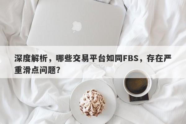 深度解析，哪些交易平台如同FBS，存在严重滑点问题？-第1张图片-要懂汇圈网