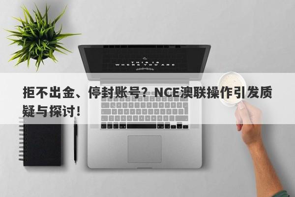 拒不出金、停封账号？NCE澳联操作引发质疑与探讨！-第1张图片-要懂汇圈网