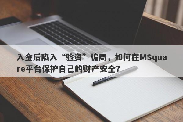 入金后陷入“验资”骗局，如何在MSquare平台保护自己的财产安全？-第1张图片-要懂汇圈网