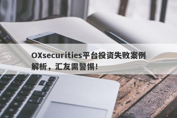 OXsecurities平台投资失败案例解析，汇友需警惕！-第1张图片-要懂汇圈网