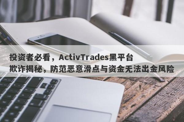 投资者必看，ActivTrades黑平台欺诈揭秘，防范恶意滑点与资金无法出金风险-第1张图片-要懂汇圈网