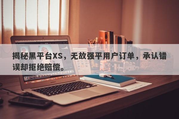 揭秘黑平台XS，无故强平用户订单，承认错误却拒绝赔偿。-第1张图片-要懂汇圈网