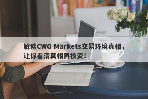 解读CWG Markets交易环境真相，让你看清真相再投资！-第1张图片-要懂汇圈网