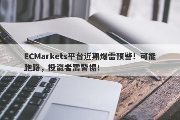 ECMarkets平台近期爆雷预警！可能跑路，投资者需警惕！-第1张图片-要懂汇圈网