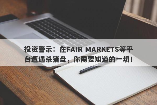 投资警示：在FAIR MARKETS等平台遭遇杀猪盘，你需要知道的一切！-第1张图片-要懂汇圈网