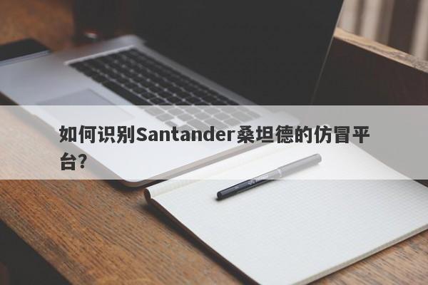 如何识别Santander桑坦德的仿冒平台？-第1张图片-要懂汇圈网