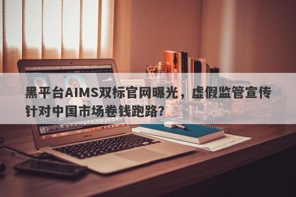 黑平台AIMS双标官网曝光，虚假监管宣传针对中国市场卷钱跑路？-第1张图片-要懂汇圈网