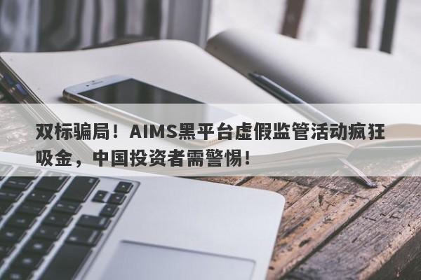 双标骗局！AIMS黑平台虚假监管活动疯狂吸金，中国投资者需警惕！-第1张图片-要懂汇圈网