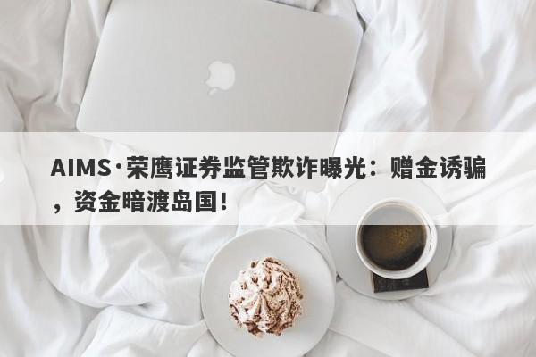 AIMS·荣鹰证券监管欺诈曝光：赠金诱骗，资金暗渡岛国！-第1张图片-要懂汇圈网