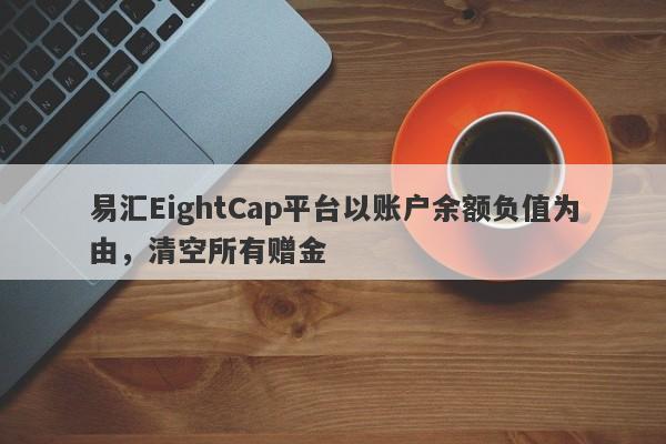 易汇EightCap平台以账户余额负值为由，清空所有赠金-第1张图片-要懂汇圈网