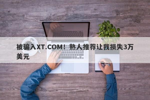 被骗入XT.COM！熟人推荐让我损失3万美元-第1张图片-要懂汇圈网