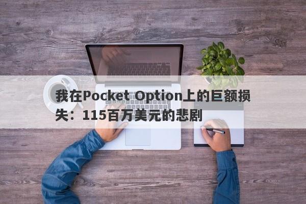 我在Pocket Option上的巨额损失：115百万美元的悲剧-第1张图片-要懂汇圈网