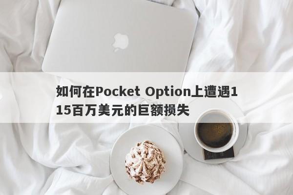 如何在Pocket Option上遭遇115百万美元的巨额损失-第1张图片-要懂汇圈网