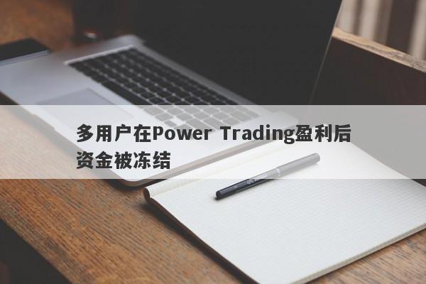 多用户在Power Trading盈利后资金被冻结-第1张图片-要懂汇圈网