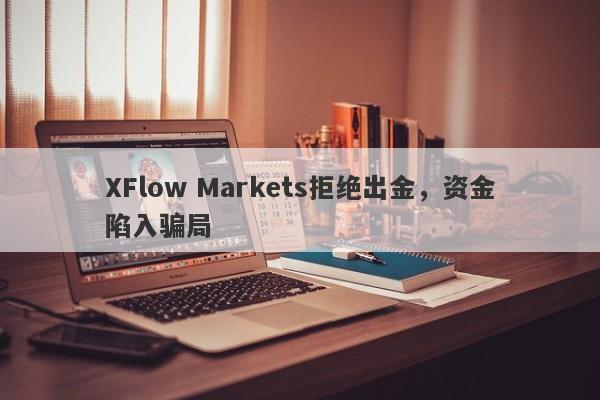 XFlow Markets拒绝出金，资金陷入骗局-第1张图片-要懂汇圈网