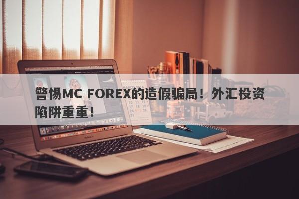 警惕MC FOREX的造假骗局！外汇投资陷阱重重！-第1张图片-要懂汇圈网