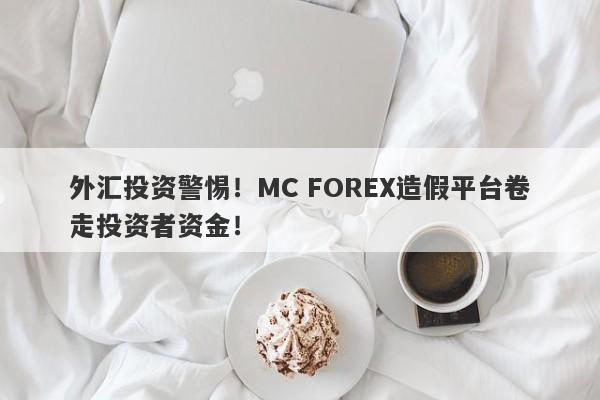 外汇投资警惕！MC FOREX造假平台卷走投资者资金！-第1张图片-要懂汇圈网