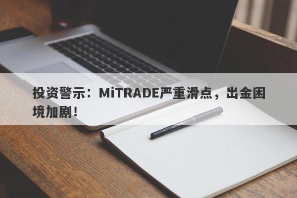 投资警示：MiTRADE严重滑点，出金困境加剧！-第1张图片-要懂汇圈网