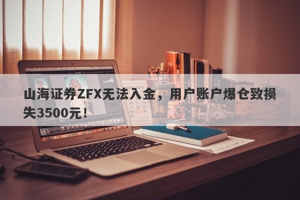 山海证券ZFX无法入金，用户账户爆仓致损失3500元！-第1张图片-要懂汇圈网