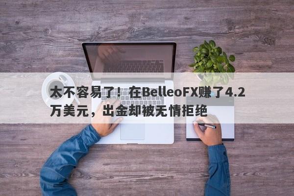 太不容易了！在BelleoFX赚了4.2万美元，出金却被无情拒绝-第1张图片-要懂汇圈网