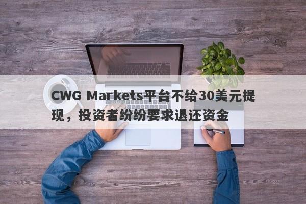 CWG Markets平台不给30美元提现，投资者纷纷要求退还资金-第1张图片-要懂汇圈网