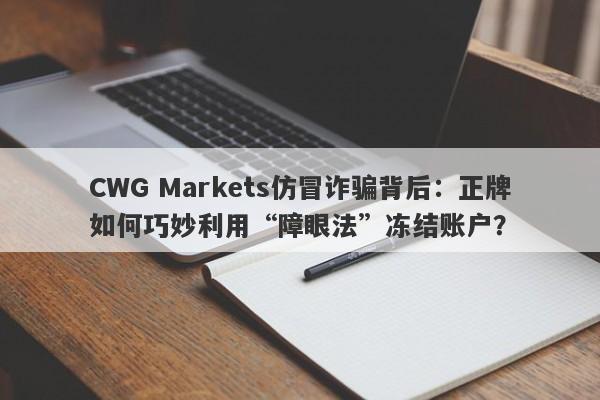 CWG Markets仿冒诈骗背后：正牌如何巧妙利用“障眼法”冻结账户？-第1张图片-要懂汇圈网