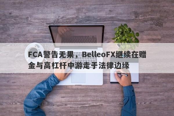 FCA警告无果，BelleoFX继续在赠金与高杠杆中游走于法律边缘-第1张图片-要懂汇圈网