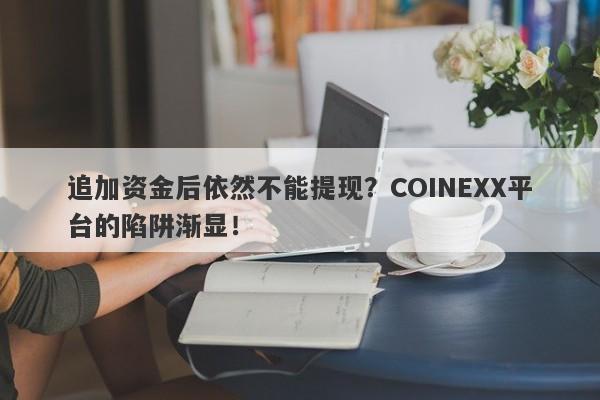 追加资金后依然不能提现？COINEXX平台的陷阱渐显！-第1张图片-要懂汇圈网