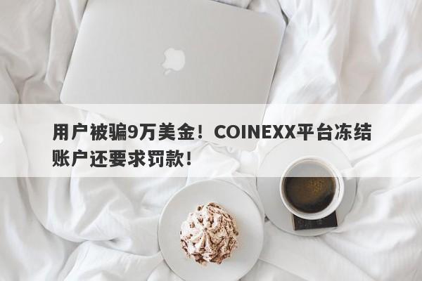 用户被骗9万美金！COINEXX平台冻结账户还要求罚款！-第1张图片-要懂汇圈网