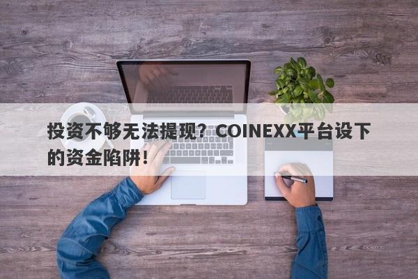 投资不够无法提现？COINEXX平台设下的资金陷阱！-第1张图片-要懂汇圈网