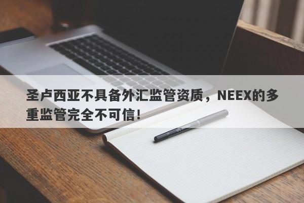 圣卢西亚不具备外汇监管资质，NEEX的多重监管完全不可信！-第1张图片-要懂汇圈网