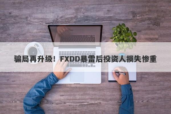 骗局再升级！FXDD暴雷后投资人损失惨重-第1张图片-要懂汇圈网