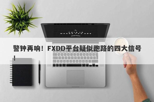 警钟再响！FXDD平台疑似跑路的四大信号！-第1张图片-要懂汇圈网