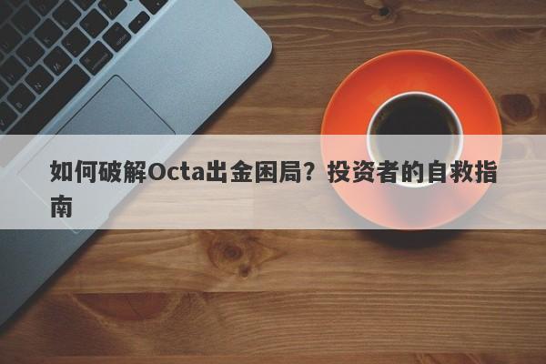 如何破解Octa出金困局？投资者的自救指南-第1张图片-要懂汇圈网