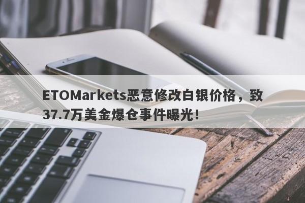 ETOMarkets恶意修改白银价格，致37.7万美金爆仓事件曝光！-第1张图片-要懂汇圈网