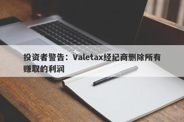 投资者警告：Valetax经纪商删除所有赚取的利润-第1张图片-要懂汇圈网