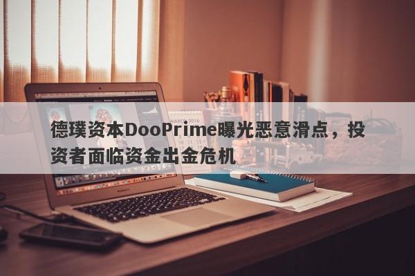 德璞资本DooPrime曝光恶意滑点，投资者面临资金出金危机-第1张图片-要懂汇圈网