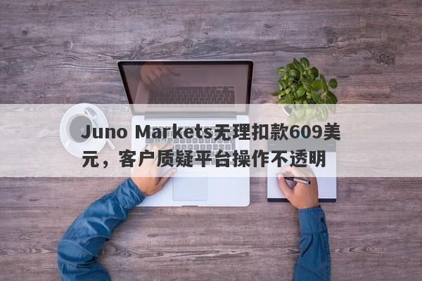 Juno Markets无理扣款609美元，客户质疑平台操作不透明-第1张图片-要懂汇圈网