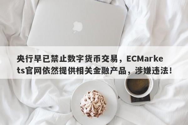 央行早已禁止数字货币交易，ECMarkets官网依然提供相关金融产品，涉嫌违法！-第1张图片-要懂汇圈网