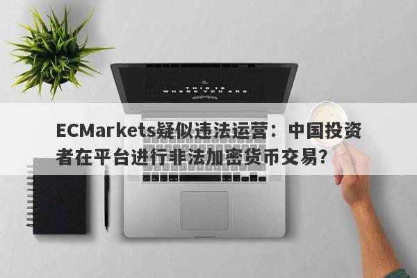 ECMarkets疑似违法运营：中国投资者在平台进行非法加密货币交易？-第1张图片-要懂汇圈网