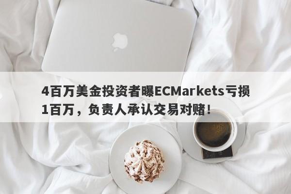 4百万美金投资者曝ECMarkets亏损1百万，负责人承认交易对赌！-第1张图片-要懂汇圈网