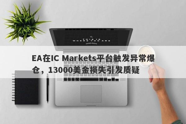 EA在IC Markets平台触发异常爆仓，13000美金损失引发质疑-第1张图片-要懂汇圈网