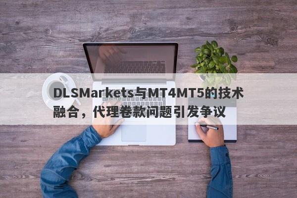 DLSMarkets与MT4MT5的技术融合，代理卷款问题引发争议-第1张图片-要懂汇圈网